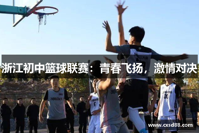 浙江初中篮球联赛：青春飞扬，激情对决